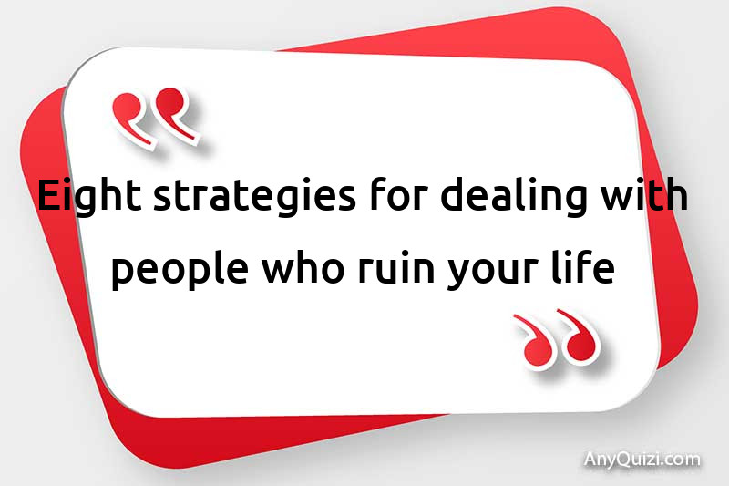  Eight strategies for dealing with people who ruin your life